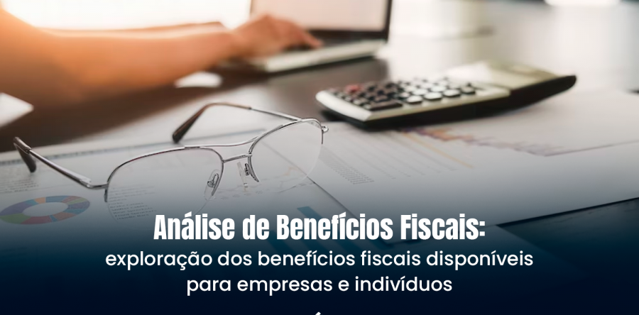 Análise de Benefícios Fiscais: exploração dos benefícios fiscais disponíveis para empresas e indivíduos
