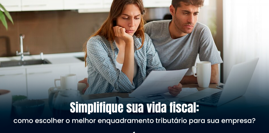 Simplifique sua vida fiscal: como escolher o melhor enquadramento tributário para sua empresa?