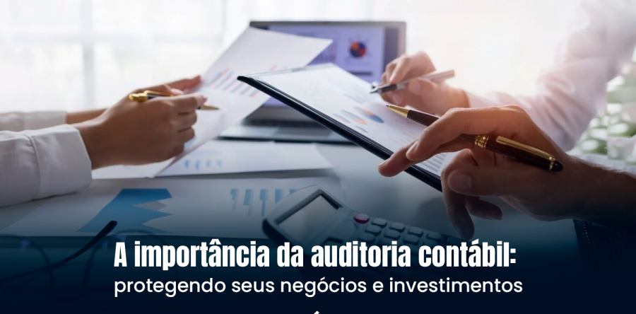 A importância da auditoria contábil: protegendo seus negócios e investimentos